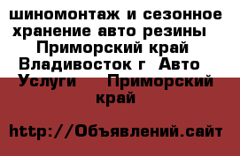 шиномонтаж и сезонное хранение авто резины - Приморский край, Владивосток г. Авто » Услуги   . Приморский край